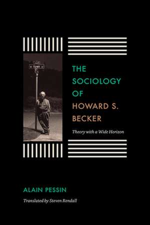 The Sociology of Howard S. Becker: Theory with a Wide Horizon de Alain Pessin