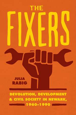 The Fixers: Devolution, Development, and Civil Society in Newark, 1960-1990 de Julia Rabig