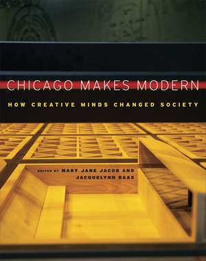 Chicago Makes Modern: How Creative Minds Changed Society de Mary Jane Jacob