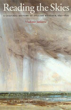 Reading the Skies: A Cultural History of English Weather, 1650-1820 de Vladimir Jankovic