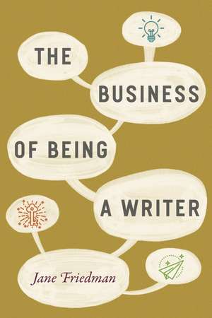 The Business of Being a Writer de Jane Friedman