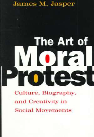 The Art of Moral Protest: Culture, Biography, and Creativity in Social Movements de James M. Jasper