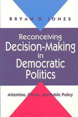 Reconceiving Decision-Making in Democratic Politics: Attention, Choice, and Public Policy de Bryan D. Jones