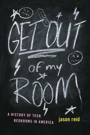 Get Out of My Room!: A History of Teen Bedrooms in America de Jason Reid