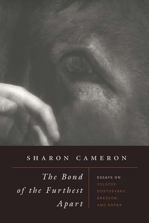 The Bond of the Furthest Apart: Essays on Tolstoy, Dostoevsky, Bresson, and Kafka de Sharon Cameron