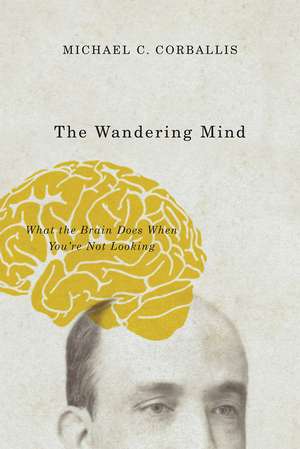 The Wandering Mind: What the Brain Does When You're Not Looking de Michael C. Corballis