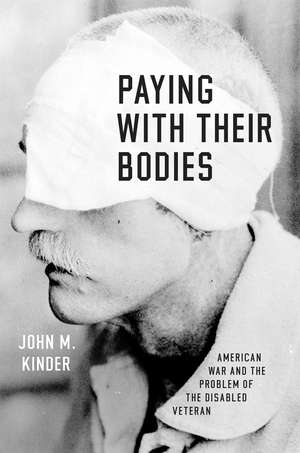 Paying with Their Bodies: American War and the Problem of the Disabled Veteran de John M. Kinder