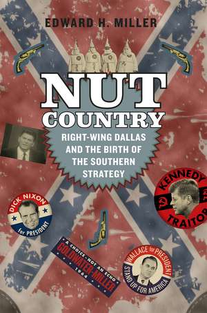 Nut Country: Right-Wing Dallas and the Birth of the Southern Strategy de Edward H. Miller