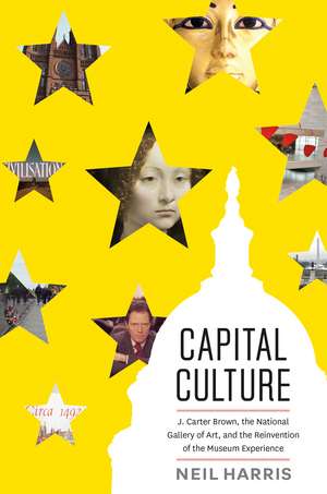 Capital Culture: J. Carter Brown, the National Gallery of Art, and the Reinvention of the Museum Experience de Neil Harris