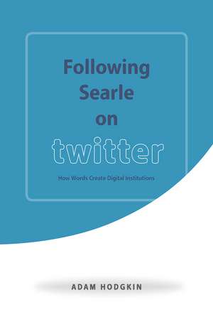 Following Searle on Twitter: How Words Create Digital Institutions de Adam Hodgkin