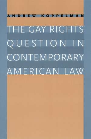 The Gay Rights Question in Contemporary American Law de Andrew Koppelman