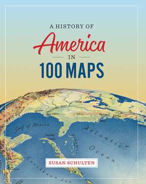 A History of America in 100 Maps de Susan Schulten