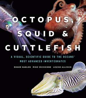 Octopus, Squid, and Cuttlefish: A Visual, Scientific Guide to the Oceans’ Most Advanced Invertebrates de Roger Hanlon