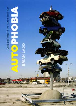 Autophobia: Love and Hate in the Automotive Age de Brian Ladd