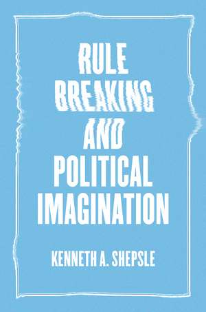 Rule Breaking and Political Imagination de Kenneth A. Shepsle