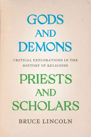 Gods and Demons, Priests and Scholars: Critical Explorations in the History of Religions de Bruce Lincoln