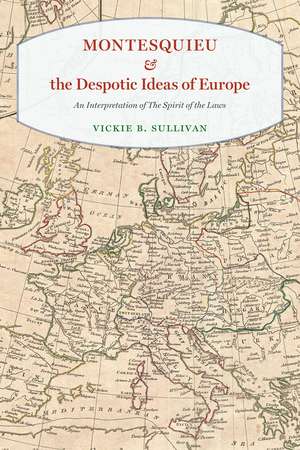 Montesquieu and the Despotic Ideas of Europe: An Interpretation of "The Spirit of the Laws" de Vickie B. Sullivan