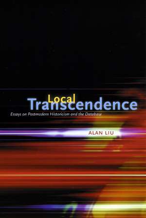 Local Transcendence: Essays on Postmodern Historicism and the Database de Alan Liu