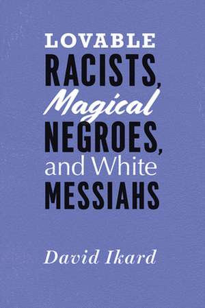 Lovable Racists, Magical Negroes, and White Messiahs de David Ikard