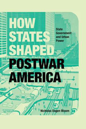 How States Shaped Postwar America: State Government and Urban Power de Nicholas Dagen Bloom