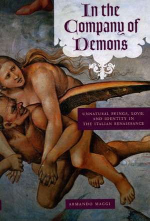 In the Company of Demons: Unnatural Beings, Love, and Identity in the Italian Renaissance de Professor Armando Maggi