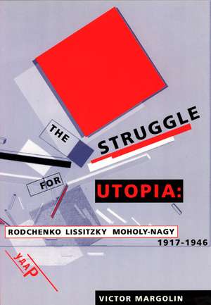 The Struggle for Utopia: Rodchenko, Lissitzky, Moholy-Nagy, 1917-1946 de Victor Margolin