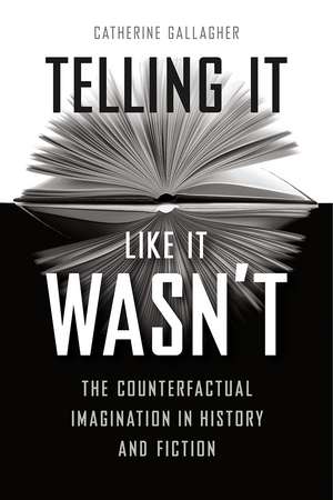 Telling It Like It Wasn't: The Counterfactual Imagination in History and Fiction de Catherine Gallagher