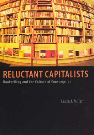 Reluctant Capitalists: Bookselling and the Culture of Consumption de Laura J. Miller