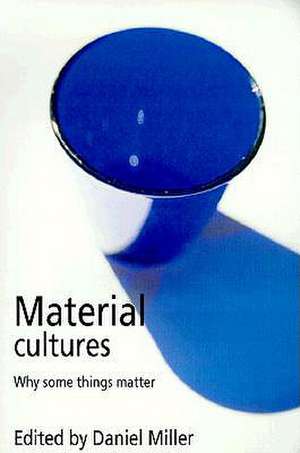 Material Cultures: Why Some Things Matter de Daniel Miller