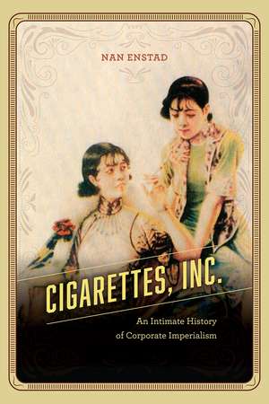 Cigarettes, Inc.: An Intimate History of Corporate Imperialism de Nan Enstad