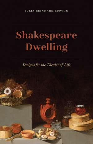 Shakespeare Dwelling: Designs for the Theater of Life de Professor Julia Reinhard Lupton