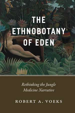 The Ethnobotany of Eden: Rethinking the Jungle Medicine Narrative de Robert A. Voeks