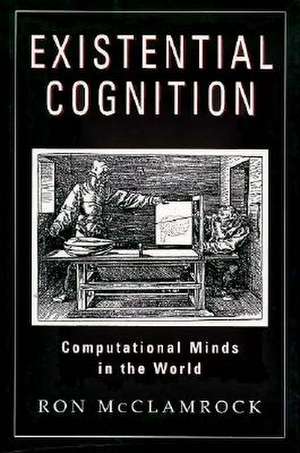 Existential Cognition: Computational Minds in the World de Ron McClamrock