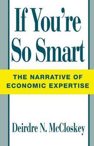 If You're So Smart: The Narrative of Economic Expertise de Deirdre Nansen McCloskey