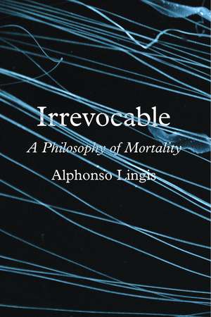 Irrevocable: A Philosophy of Mortality de Alphonso Lingis