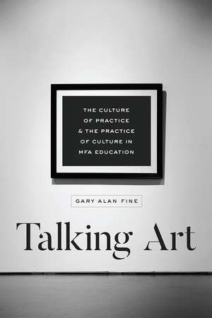 Talking Art: The Culture of Practice and the Practice of Culture in MFA Education de Gary Alan Fine