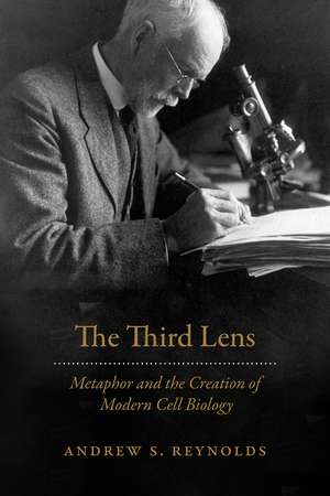 The Third Lens: Metaphor and the Creation of Modern Cell Biology de Andrew S. Reynolds