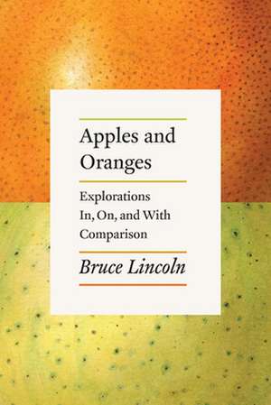 Apples and Oranges: Explorations In, On, and With Comparison de Bruce Lincoln