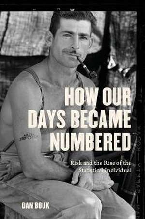 How Our Days Became Numbered: Risk and the Rise of the Statistical Individual de Dan Bouk