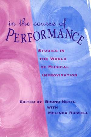 In the Course of Performance: Studies in the World of Musical Improvisation de Bruno Nettl