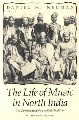 The Life of Music in North India: The Organization of an Artistic Tradition de Daniel M. Neuman