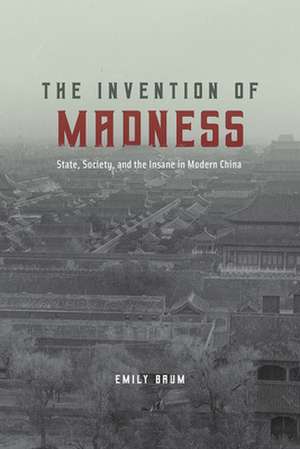 The Invention of Madness: State, Society, and the Insane in Modern China de Emily Baum