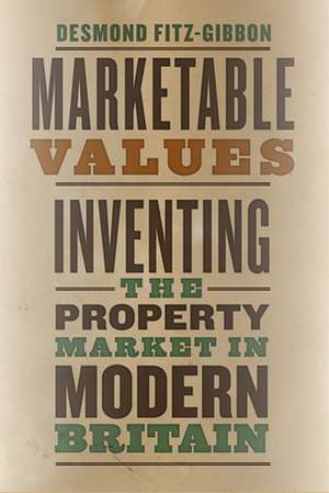 Marketable Values: Inventing the Property Market in Modern Britain de Desmond Fitz-Gibbon