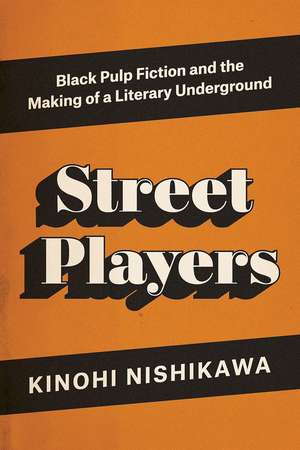 Street Players: Black Pulp Fiction and the Making of a Literary Underground de Kinohi Nishikawa