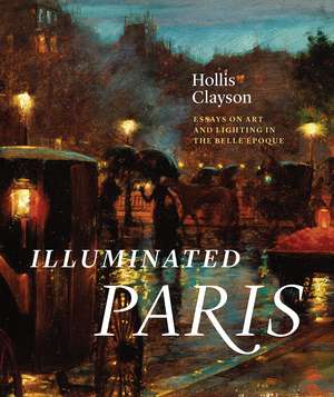 Illuminated Paris: Essays on Art and Lighting in the Belle Époque de S. Hollis Clayson