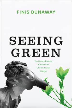 Seeing Green: The Use and Abuse of American Environmental Images de Finis Dunaway