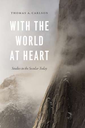 With the World at Heart: Studies in the Secular Today de Professor Thomas A. Carlson