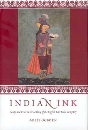 Indian Ink: Script and Print in the Making of the English East India Company de Miles Ogborn