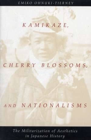 Kamikaze, Cherry Blossoms, and Nationalisms: The Militarization of Aesthetics in Japanese History de Emiko Ohnuki-Tierney