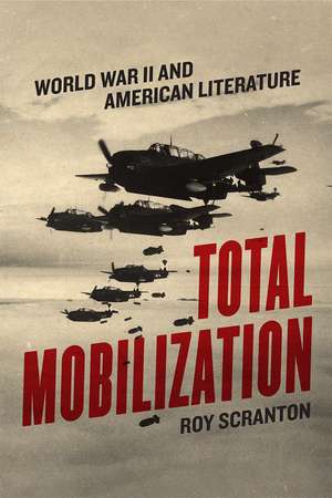 Total Mobilization: World War II and American Literature de Roy Scranton